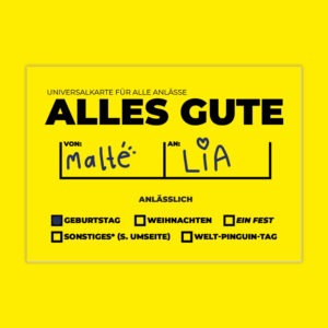 zu sehen ist eine sehr gelbe postkarte für jeden anlass. es steht alles gute drauf und zwei namensfelder für den namen des karten-gebenden und des nehmenden. zusätzlich kann man gleich durch ausfüllen eines kastens anzeigen wofür die karte gedacht ist. zum beispiel weihnachten oder den welt-pinguin-tag. sehr lustig also hahaha.